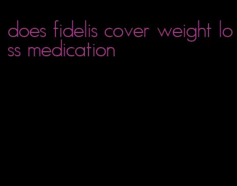 does fidelis cover weight loss medication