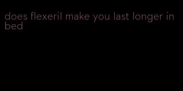 does flexeril make you last longer in bed