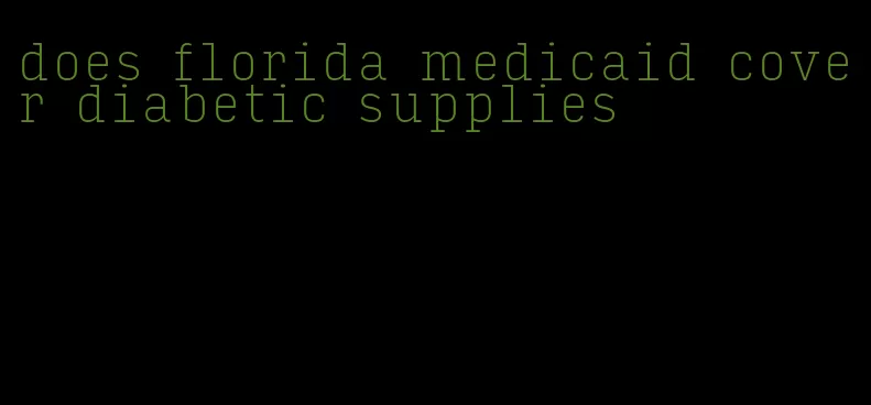 does florida medicaid cover diabetic supplies