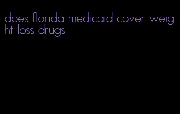 does florida medicaid cover weight loss drugs