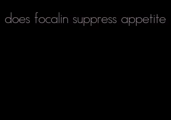 does focalin suppress appetite