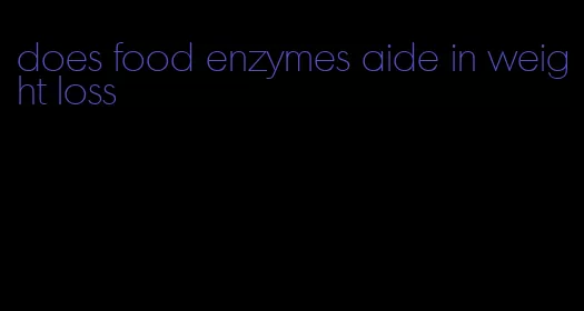 does food enzymes aide in weight loss