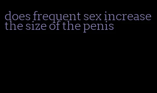 does frequent sex increase the size of the penis