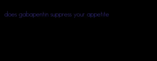 does gabapentin suppress your appetite