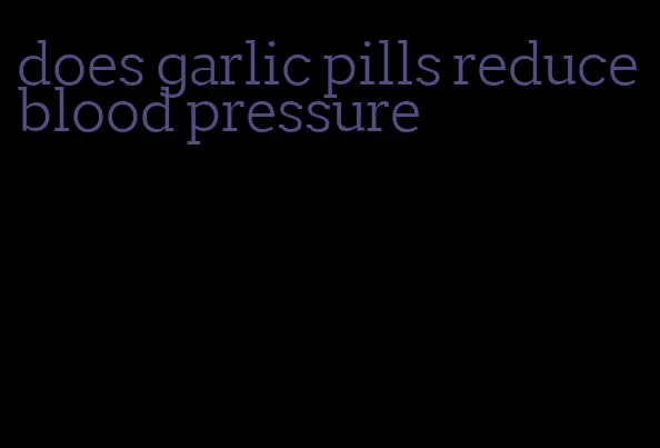 does garlic pills reduce blood pressure