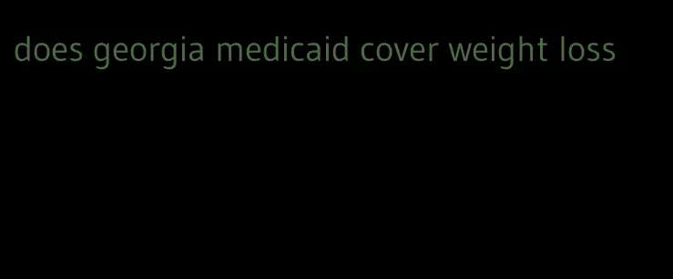 does georgia medicaid cover weight loss