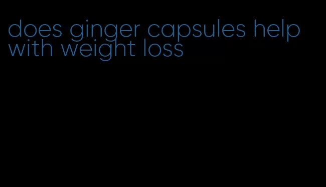 does ginger capsules help with weight loss