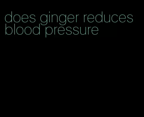 does ginger reduces blood pressure