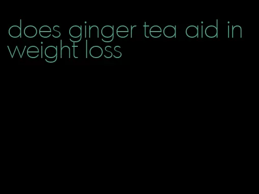 does ginger tea aid in weight loss