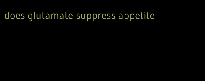 does glutamate suppress appetite