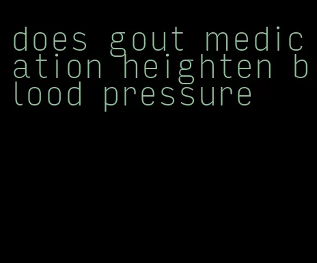 does gout medication heighten blood pressure