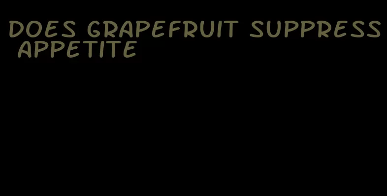 does grapefruit suppress appetite