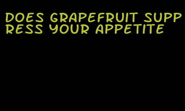 does grapefruit suppress your appetite