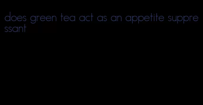 does green tea act as an appetite suppressant