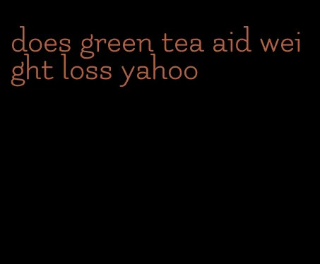 does green tea aid weight loss yahoo