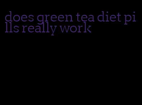 does green tea diet pills really work