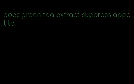 does green tea extract suppress appetite