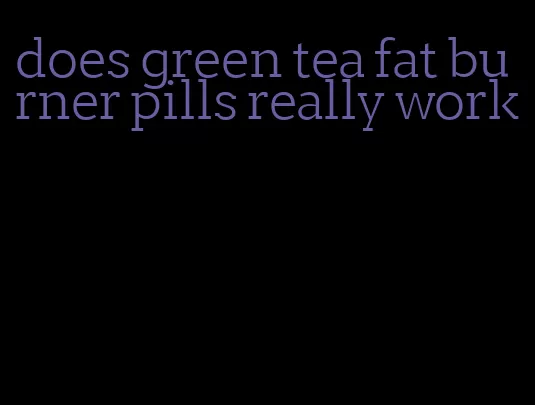 does green tea fat burner pills really work