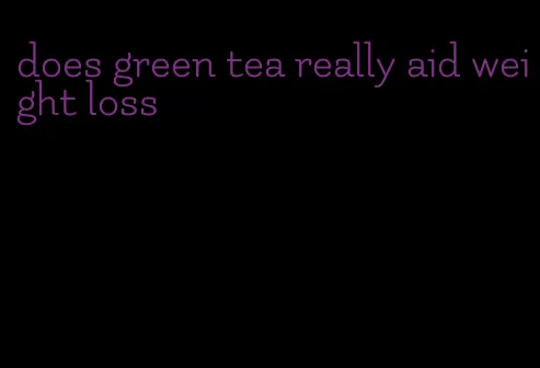 does green tea really aid weight loss