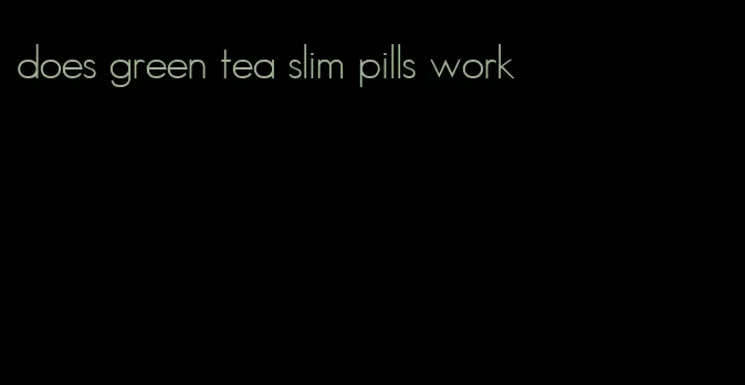 does green tea slim pills work