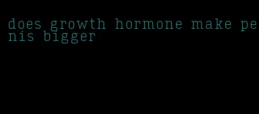 does growth hormone make penis bigger