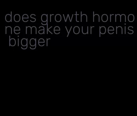 does growth hormone make your penis bigger