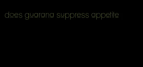 does guarana suppress appetite