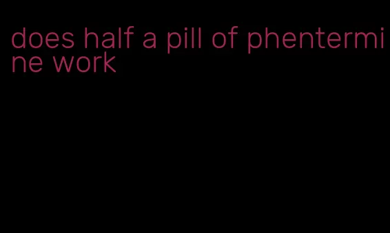 does half a pill of phentermine work