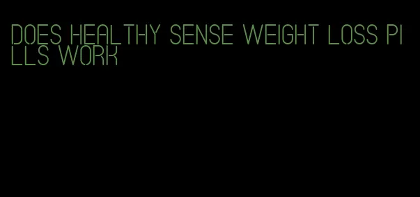 does healthy sense weight loss pills work