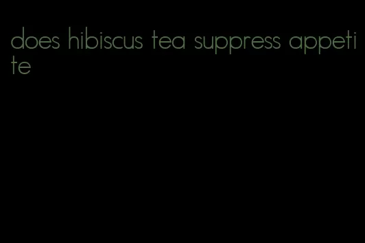 does hibiscus tea suppress appetite