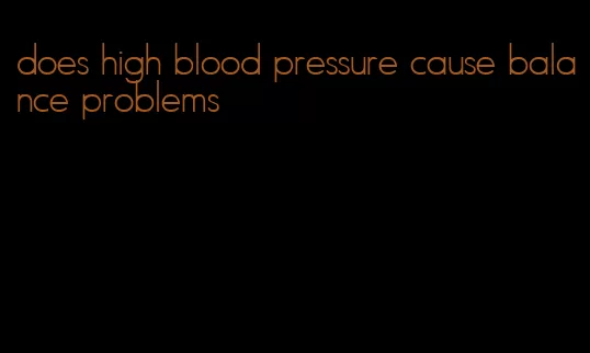 does high blood pressure cause balance problems