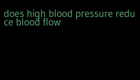 does high blood pressure reduce blood flow