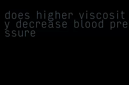 does higher viscosity decrease blood pressure