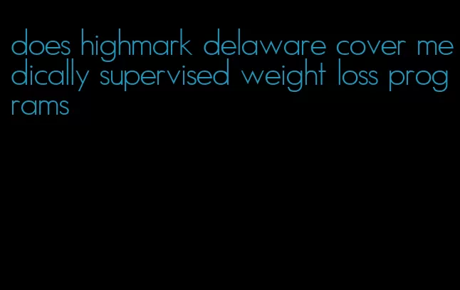 does highmark delaware cover medically supervised weight loss programs