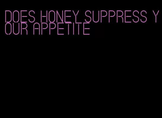 does honey suppress your appetite