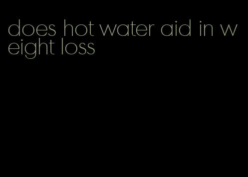 does hot water aid in weight loss