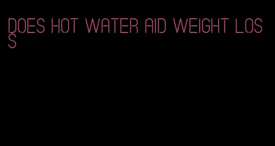 does hot water aid weight loss