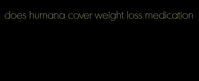 does humana cover weight loss medication