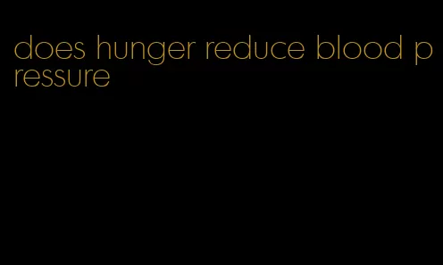 does hunger reduce blood pressure