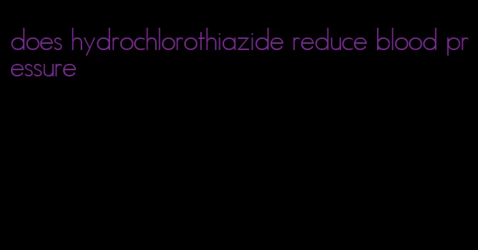 does hydrochlorothiazide reduce blood pressure