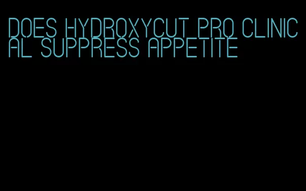 does hydroxycut pro clinical suppress appetite