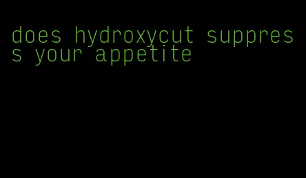 does hydroxycut suppress your appetite