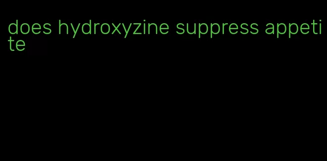 does hydroxyzine suppress appetite