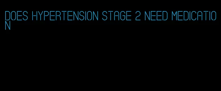 does hypertension stage 2 need medication