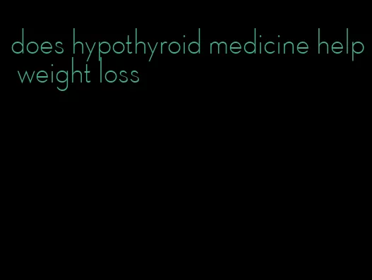 does hypothyroid medicine help weight loss