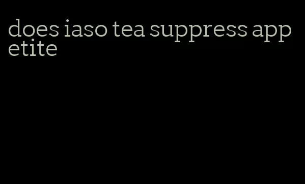 does iaso tea suppress appetite