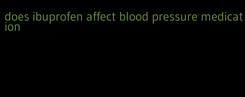 does ibuprofen affect blood pressure medication