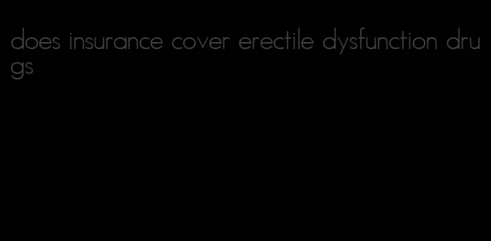 does insurance cover erectile dysfunction drugs