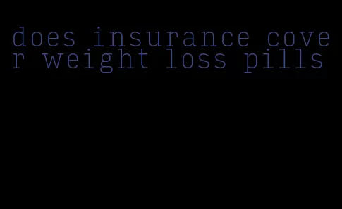 does insurance cover weight loss pills