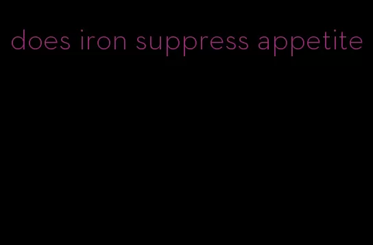 does iron suppress appetite